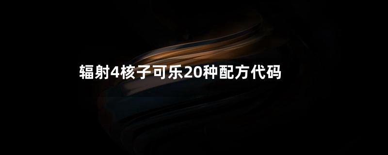 辐射4核子可乐20种配方代码
