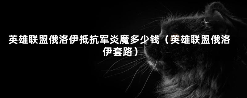 英雄联盟俄洛伊抵抗军炎魔多少钱(英雄联盟俄洛伊套路)