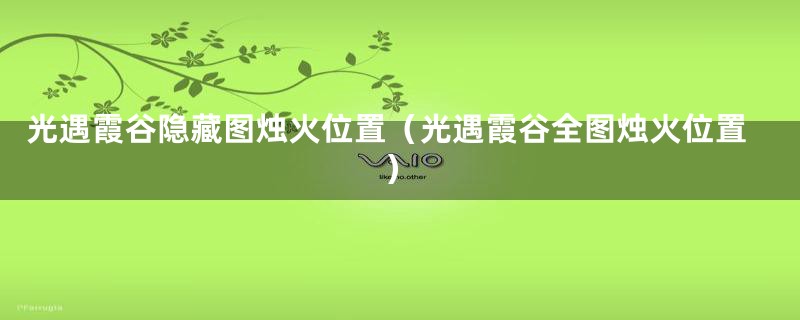 光遇霞谷隐藏图烛火位置(光遇霞谷全图烛火位置)