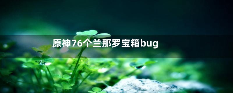 原神76个兰那罗宝箱bug
