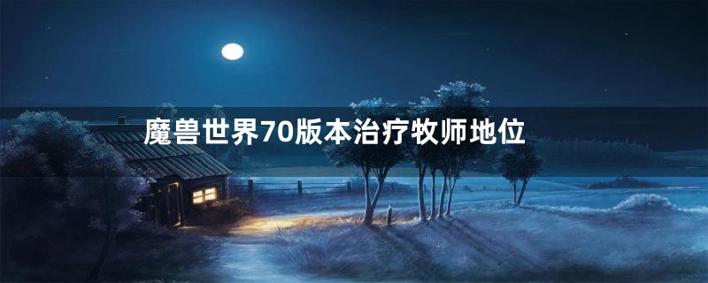 魔兽世界70版本治疗牧师地位
