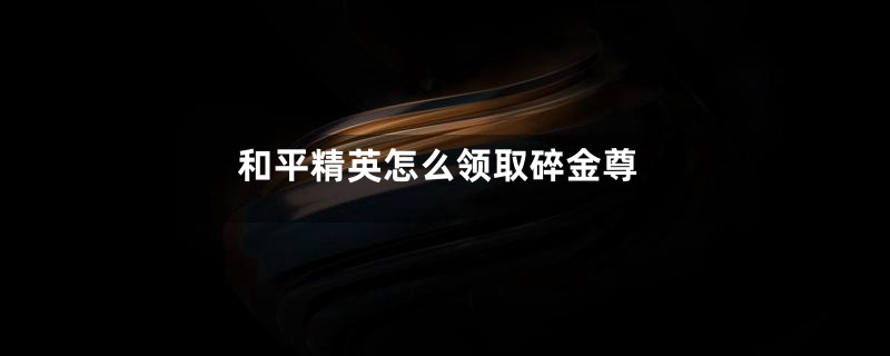 和平精英怎么领取碎金尊