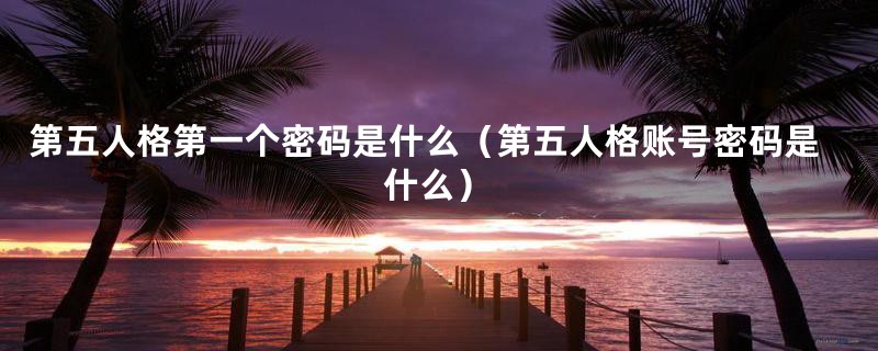 第五人格第一个密码是什么(第五人格账号密码是什么)