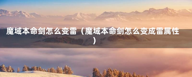 魔域本命剑怎么变雷（魔域本命剑怎么变成雷属性）