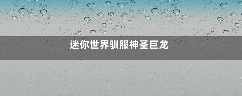 迷你世界驯服神圣巨龙