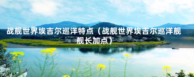 战舰世界埃吉尔巡洋特点（战舰世界埃吉尔巡洋舰舰长加点）