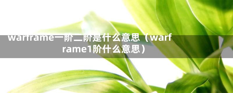 warframe一阶二阶是什么意思(warframe1阶什么意思)