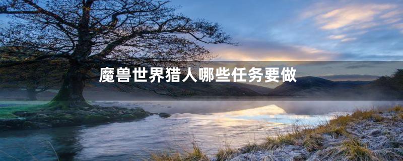 魔兽世界猎人哪些任务要做