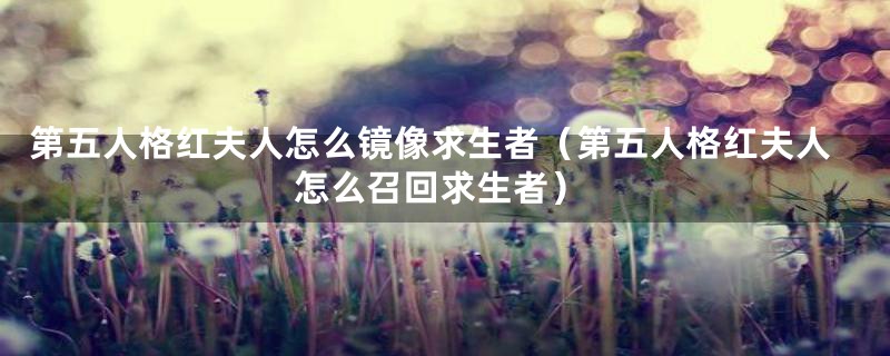 第五人格红夫人怎么镜像求生者(第五人格红夫人怎么召回求生者)