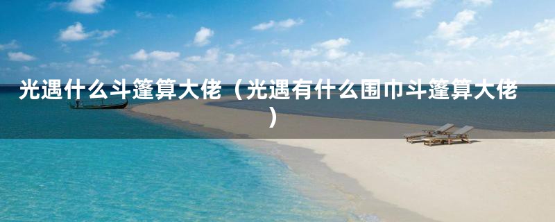光遇什么斗篷算大佬（光遇有什么围巾斗篷算大佬）