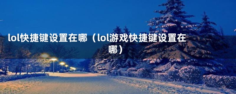 lol快捷键设置在哪（lol游戏快捷键设置在哪）