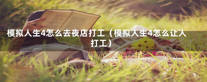 模拟人生4怎么去夜店打工（模拟人生4怎么让人打工）