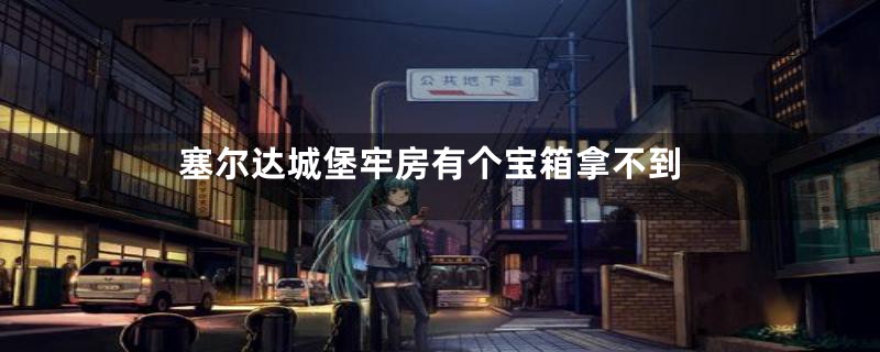 塞尔达城堡牢房有个宝箱拿不到