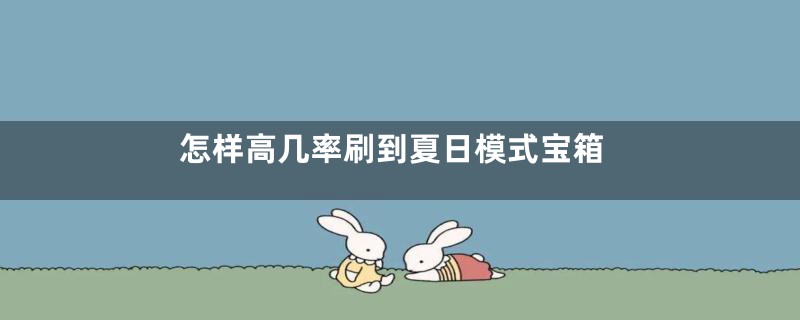 怎样高几率刷到夏日模式宝箱