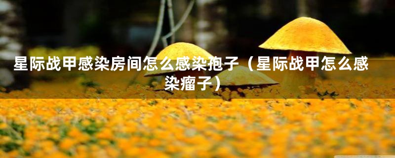 星际战甲感染房间怎么感染孢子（星际战甲怎么感染瘤子）