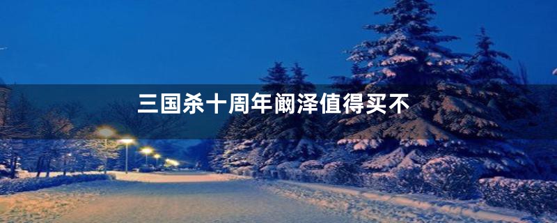 三国杀十周年阚泽值得买不