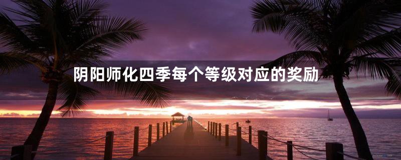阴阳师化四季每个等级对应的奖励