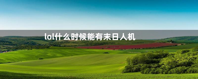 lol什么时候能有末日人机