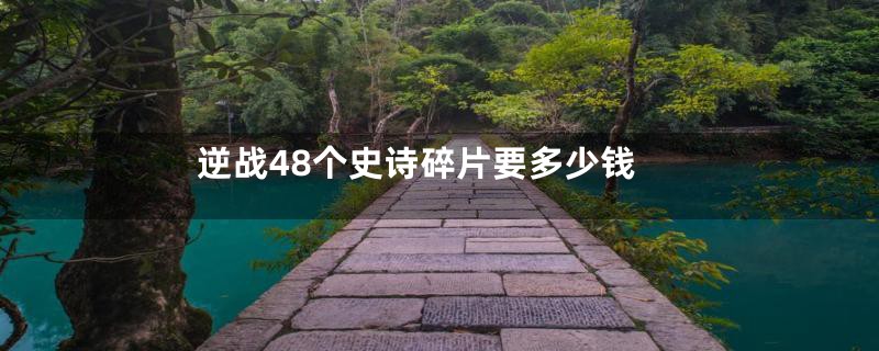 逆战48个史诗碎片要多少钱