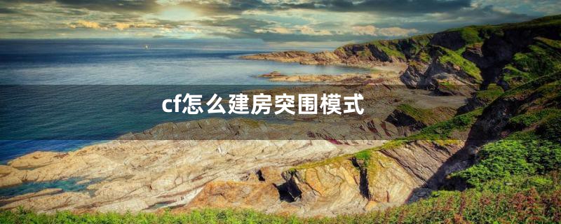cf怎么建房突围模式