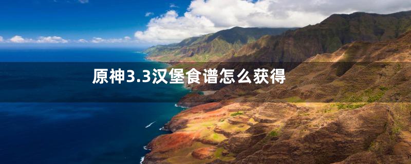 原神3.3汉堡食谱怎么获得