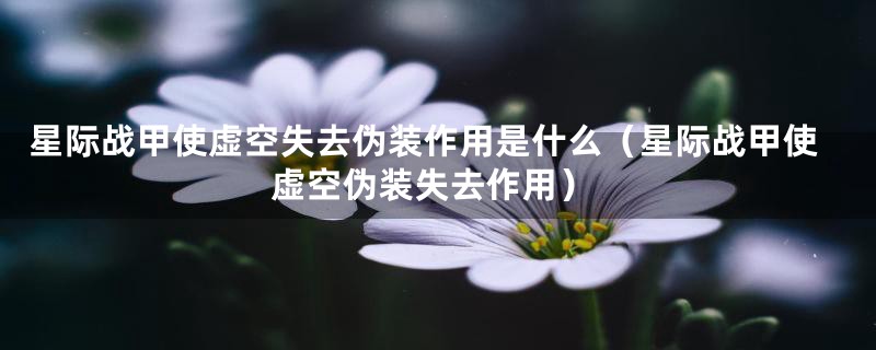 星际战甲使虚空失去伪装作用是什么(星际战甲使虚空伪装失去作用)