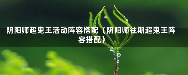 阴阳师超鬼王活动阵容搭配（阴阳师往期超鬼王阵容搭配）