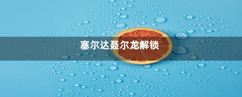 塞尔达聂尔龙解锁