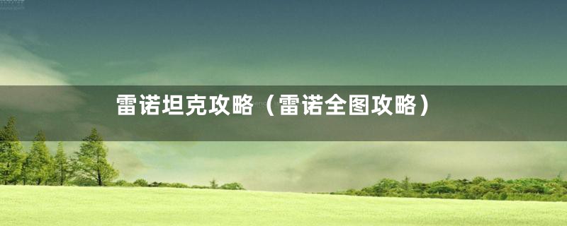 雷诺坦克攻略(雷诺全图攻略)