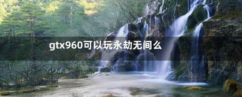 gtx960可以玩永劫无间么