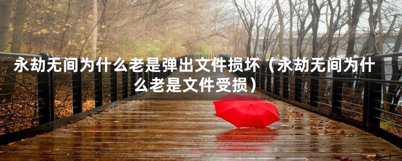 永劫无间为什么老是弹出文件损坏(永劫无间为什么老是文件受损)