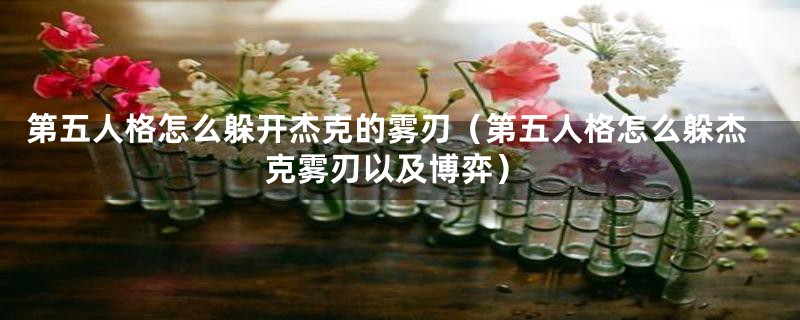 第五人格怎么躲开杰克的雾刃（第五人格怎么躲杰克雾刃以及博弈）