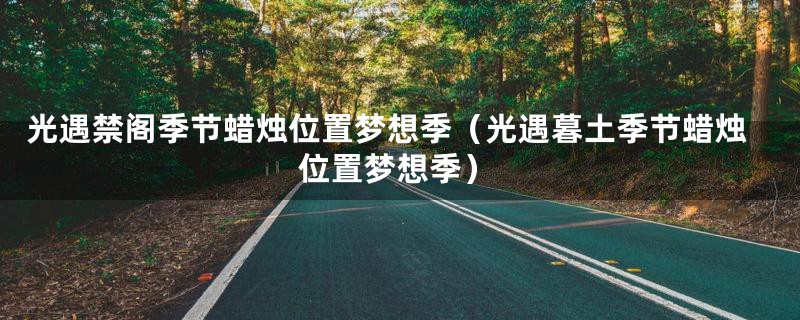 光遇禁阁季节蜡烛位置梦想季（光遇暮土季节蜡烛位置梦想季）