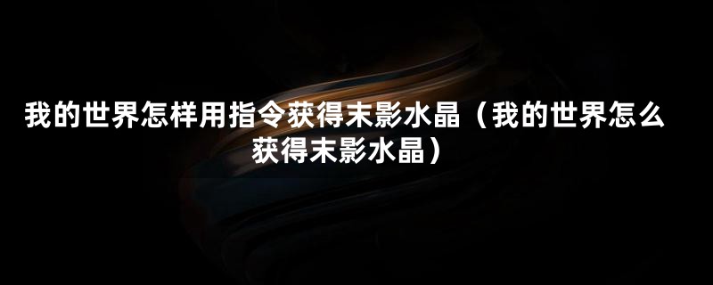 我的世界怎样用指令获得末影水晶（我的世界怎么获得末影水晶）
