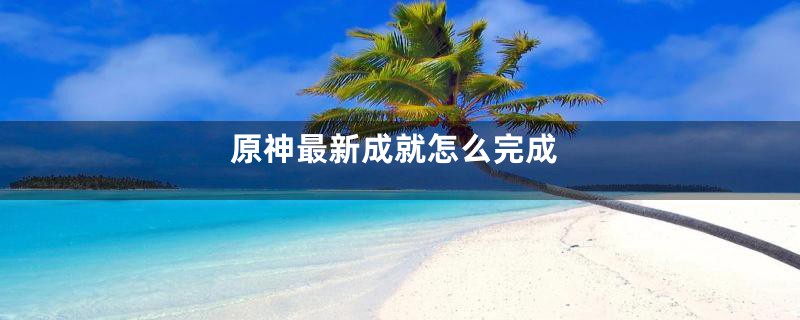 原神最新成就怎么完成