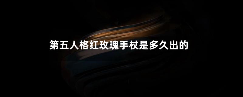 第五人格红玫瑰手杖是多久出的