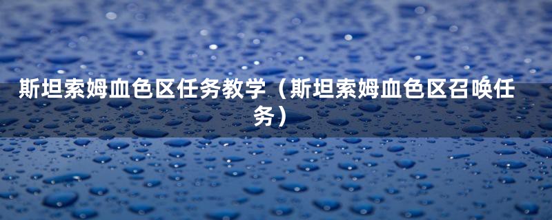 斯坦索姆血色区任务教学(斯坦索姆血色区召唤任务)