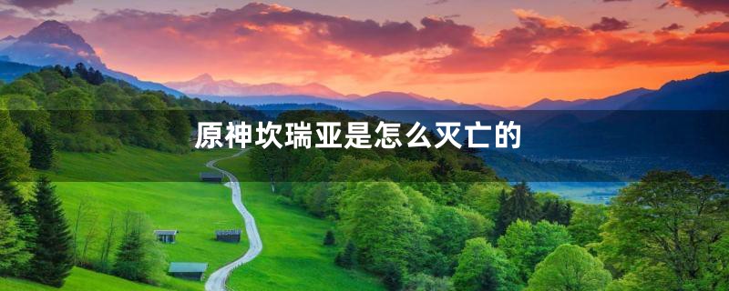原神坎瑞亚是怎么灭亡的