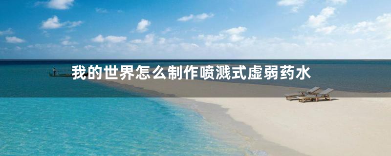 我的世界怎么制作喷溅式虚弱药水