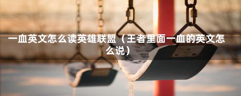一血英文怎么读英雄联盟（王者里面一血的英文怎么说）