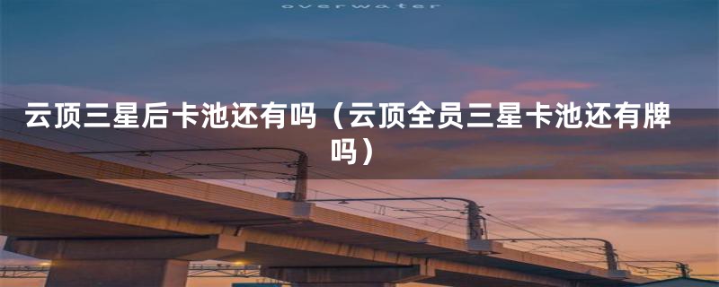 云顶三星后卡池还有吗（云顶全员三星卡池还有牌吗）