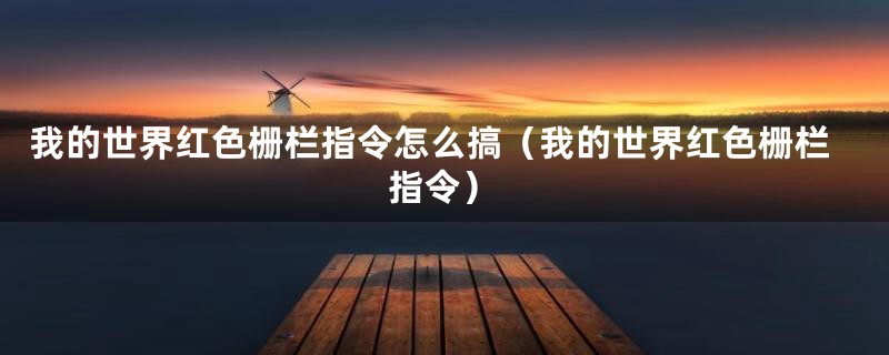 我的世界红色栅栏指令怎么搞(我的世界红色栅栏指令)