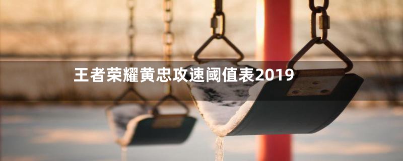 王者荣耀黄忠攻速阈值表2019