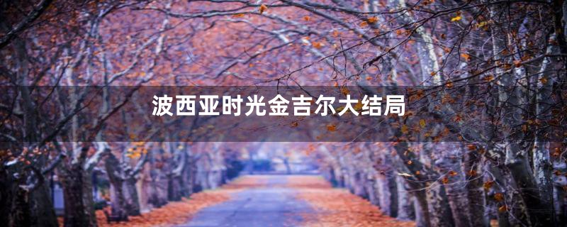 波西亚时光金吉尔大结局