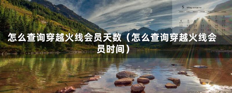 怎么查询穿越火线会员天数(怎么查询穿越火线会员时间)