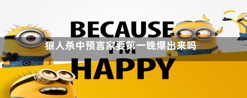 狼人杀中预言家要第一晚爆出来吗