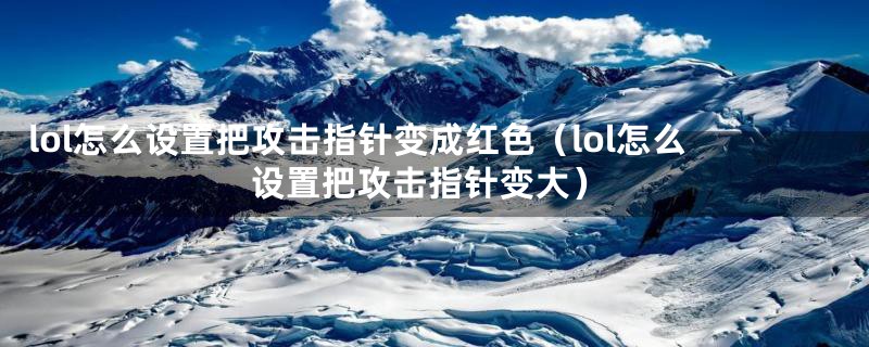 lol怎么设置把攻击指针变成红色（lol怎么设置把攻击指针变大）