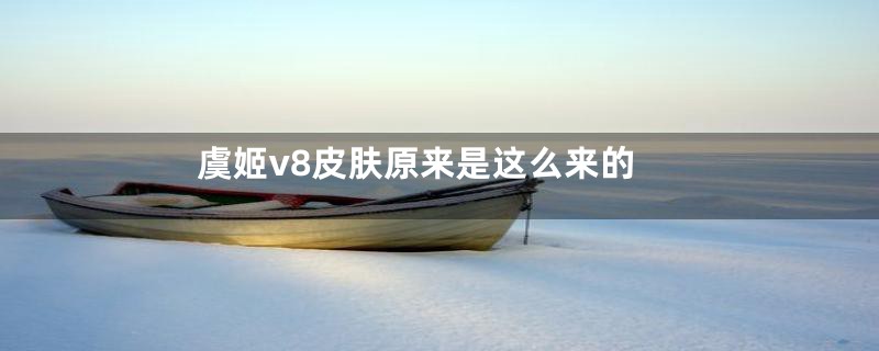 虞姬v8皮肤原来是这么来的