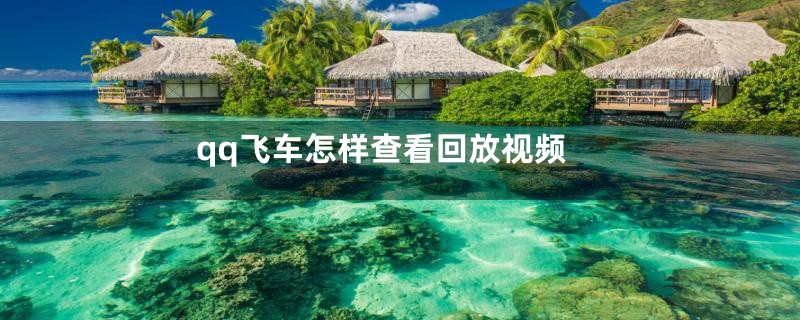 qq飞车怎样查看回放视频