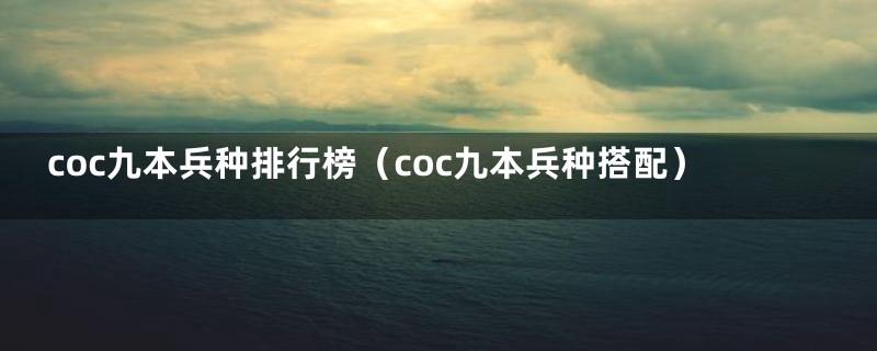 coc九本兵种排行榜(coc九本兵种搭配)
